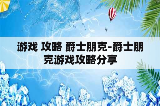 游戏 攻略 爵士朋克-爵士朋克游戏攻略分享